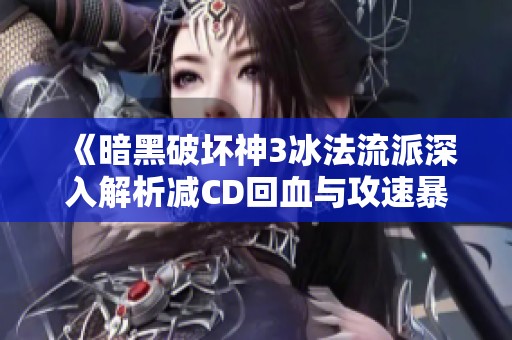《暗黑破坏神3冰法流派深入解析减CD回血与攻速暴击的关系》