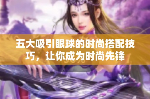 五大吸引眼球的时尚搭配技巧，让你成为时尚先锋