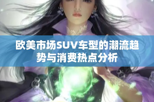 欧美市场SUV车型的潮流趋势与消费热点分析