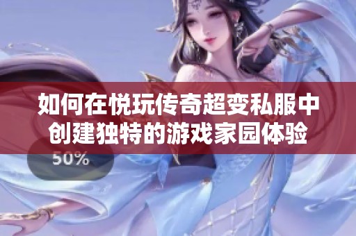 如何在悦玩传奇超变私服中创建独特的游戏家园体验