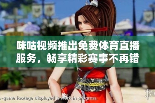咪咕视频推出免费体育直播服务，畅享精彩赛事不再错过