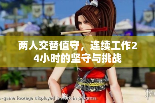 两人交替值守，连续工作24小时的坚守与挑战