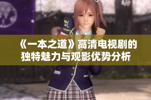 《一本之道》高清电视剧的独特魅力与观影优势分析