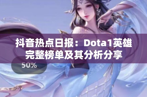 抖音热点日报：Dota1英雄完整榜单及其分析分享