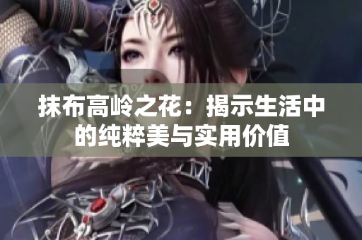 抹布高岭之花：揭示生活中的纯粹美与实用价值