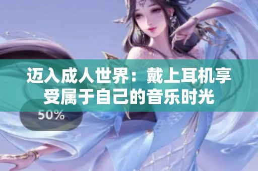 迈入成人世界：戴上耳机享受属于自己的音乐时光