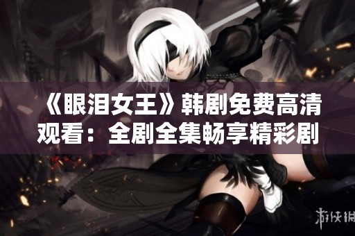 《眼泪女王》韩剧免费高清观看：全剧全集畅享精彩剧情
