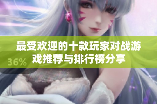 最受欢迎的十款玩家对战游戏推荐与排行榜分享
