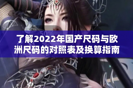 了解2022年国产尺码与欧洲尺码的对照表及换算指南