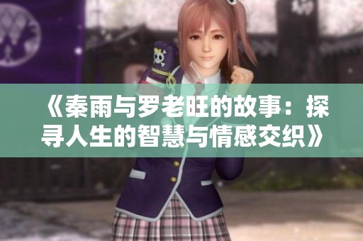 《秦雨与罗老旺的故事：探寻人生的智慧与情感交织》