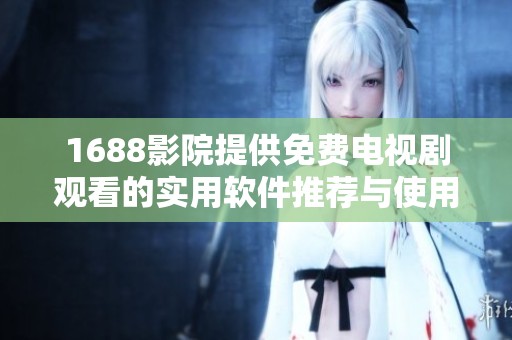1688影院提供免费电视剧观看的实用软件推荐与使用指南