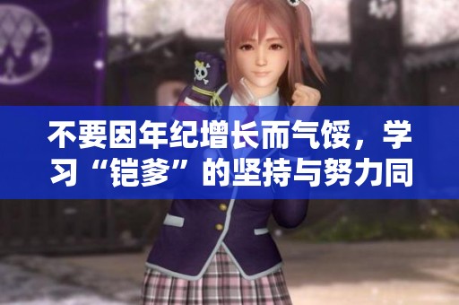 不要因年纪增长而气馁，学习“铠爹”的坚持与努力同样可以赢得胜利