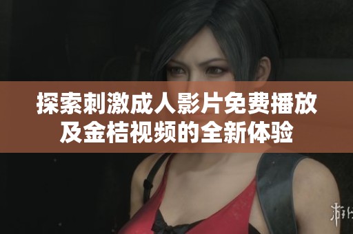 探索刺激成人影片免费播放及金桔视频的全新体验