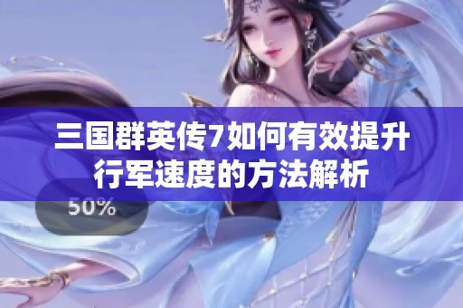 三国群英传7如何有效提升行军速度的方法解析