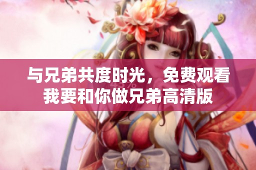与兄弟共度时光，免费观看我要和你做兄弟高清版