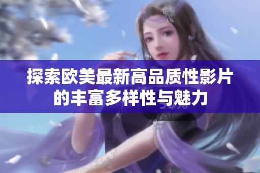 探索欧美最新高品质性影片的丰富多样性与魅力