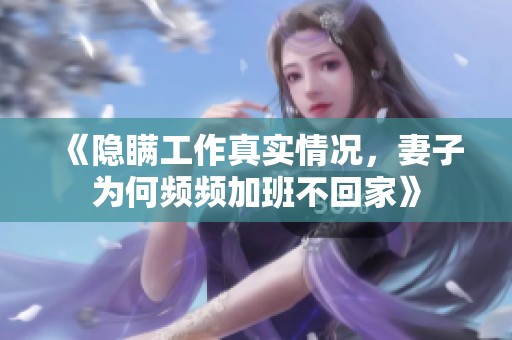 《隐瞒工作真实情况，妻子为何频频加班不回家》