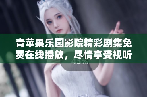 青苹果乐园影院精彩剧集免费在线播放，尽情享受视听盛宴