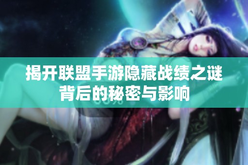 揭开联盟手游隐藏战绩之谜背后的秘密与影响