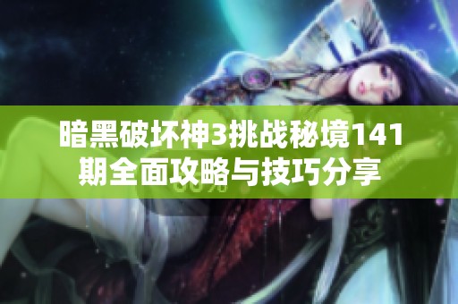 暗黑破坏神3挑战秘境141期全面攻略与技巧分享