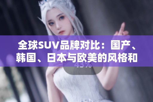 全球SUV品牌对比：国产、韩国、日本与欧美的风格和特点解析