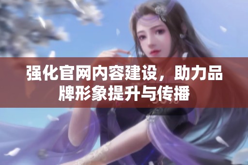 强化官网内容建设，助力品牌形象提升与传播