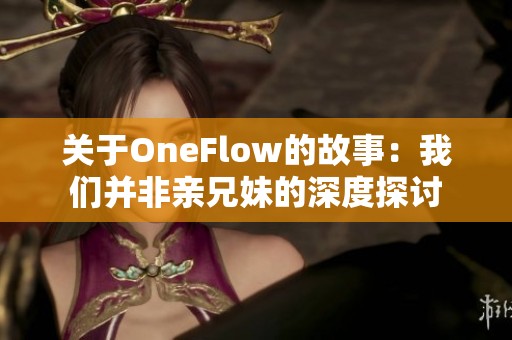关于OneFlow的故事：我们并非亲兄妹的深度探讨