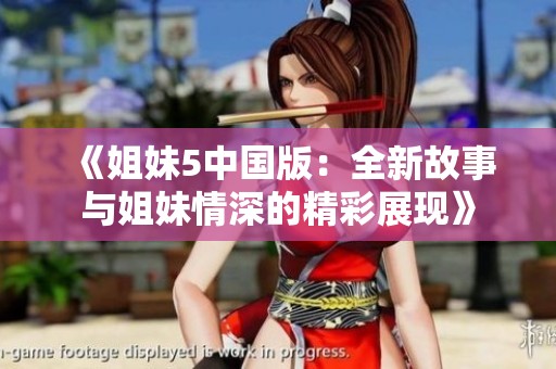 《姐妹5中国版：全新故事与姐妹情深的精彩展现》