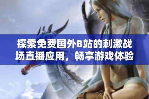 探索免费国外B站的刺激战场直播应用，畅享游戏体验新选择