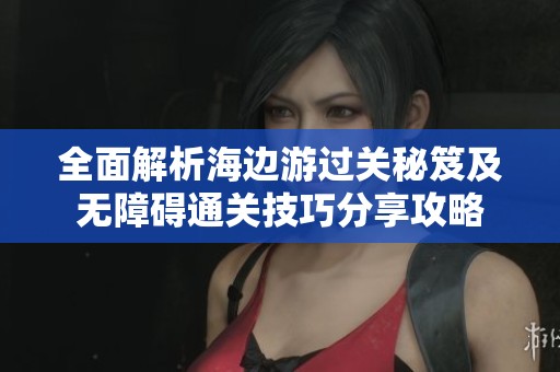全面解析海边游过关秘笈及无障碍通关技巧分享攻略