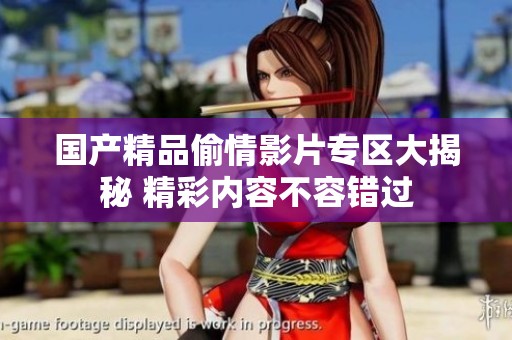国产精品偷情影片专区大揭秘 精彩内容不容错过