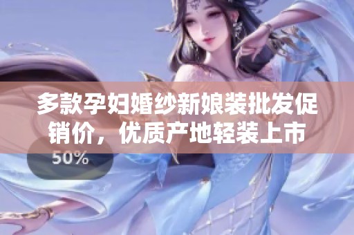 多款孕妇婚纱新娘装批发促销价，优质产地轻装上市