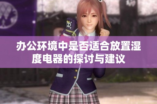 办公环境中是否适合放置湿度电器的探讨与建议