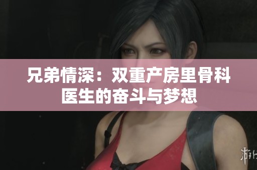 兄弟情深：双重产房里骨科医生的奋斗与梦想
