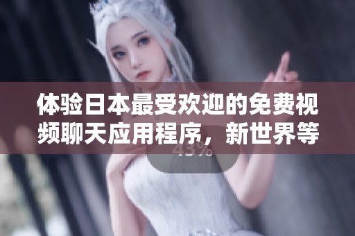 体验日本最受欢迎的免费视频聊天应用程序，新世界等你探索