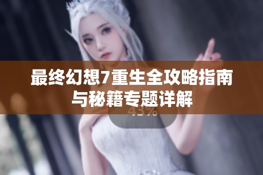 最终幻想7重生全攻略指南与秘籍专题详解