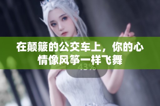 在颠簸的公交车上，你的心情像风筝一样飞舞
