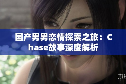 国产男男恋情探索之旅：Chase故事深度解析
