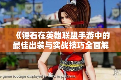 《锤石在英雄联盟手游中的最佳出装与实战技巧全面解析》
