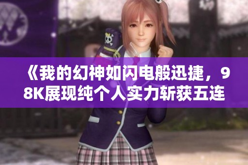 《我的幻神如闪电般迅捷，98K展现纯个人实力斩获五连杀》