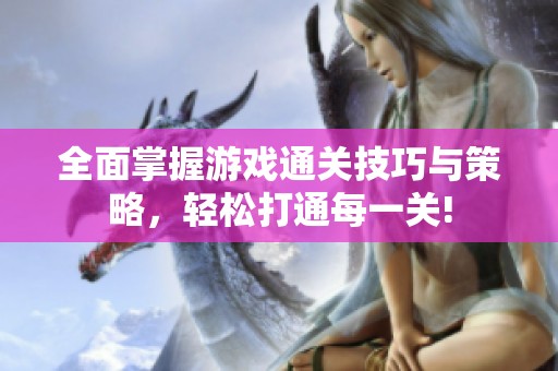 全面掌握游戏通关技巧与策略，轻松打通每一关!