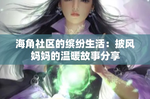 海角社区的缤纷生活：披风妈妈的温暖故事分享