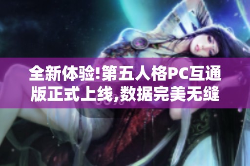 全新体验!第五人格PC互通版正式上线,数据完美无缝对接