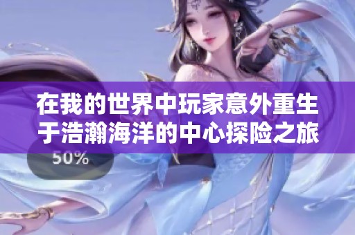 在我的世界中玩家意外重生于浩瀚海洋的中心探险之旅