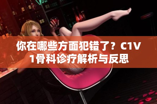 你在哪些方面犯错了？C1V1骨科诊疗解析与反思