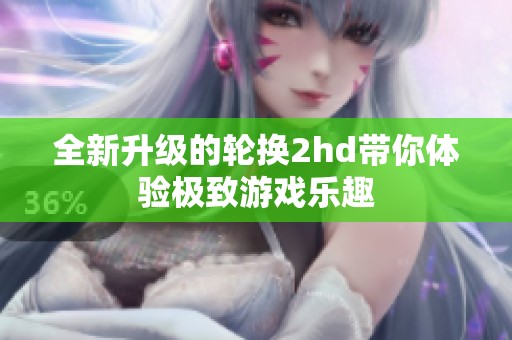 全新升级的轮换2hd带你体验极致游戏乐趣