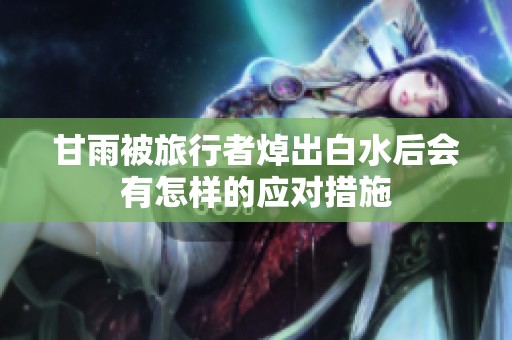 甘雨被旅行者焯出白水后会有怎样的应对措施