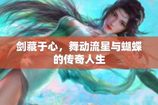 剑藏于心，舞动流星与蝴蝶的传奇人生