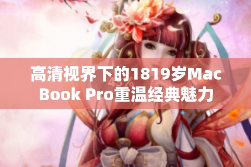 高清视界下的1819岁MacBook Pro重温经典魅力
