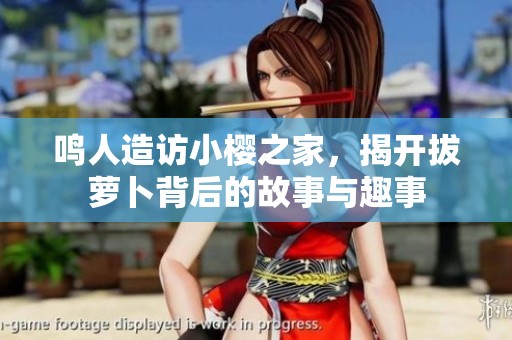 鸣人造访小樱之家，揭开拔萝卜背后的故事与趣事